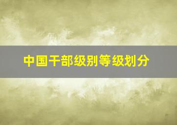 中国干部级别等级划分