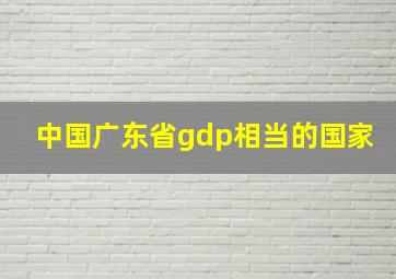 中国广东省gdp相当的国家