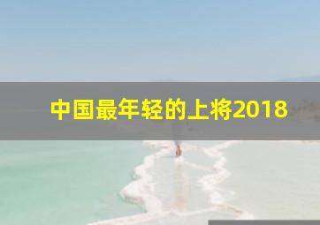 中国最年轻的上将2018