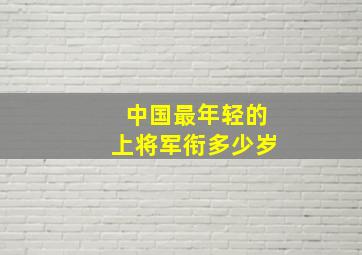 中国最年轻的上将军衔多少岁