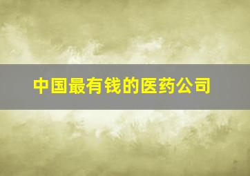 中国最有钱的医药公司