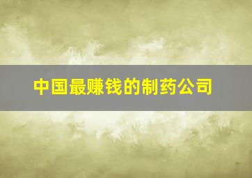 中国最赚钱的制药公司