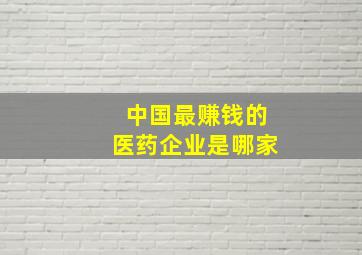 中国最赚钱的医药企业是哪家