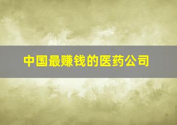 中国最赚钱的医药公司