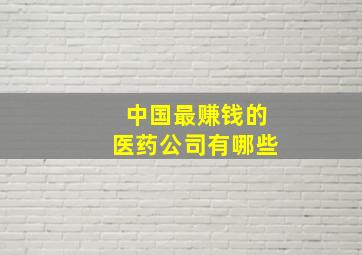 中国最赚钱的医药公司有哪些