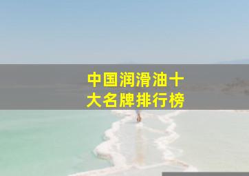 中国润滑油十大名牌排行榜