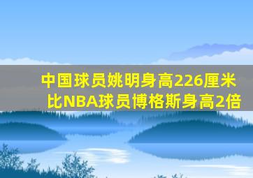 中国球员姚明身高226厘米比NBA球员博格斯身高2倍