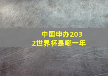 中国申办2032世界杯是哪一年