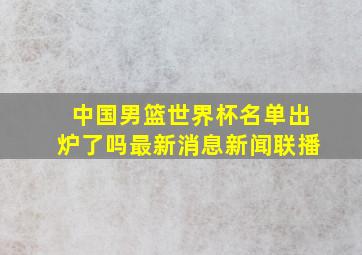 中国男篮世界杯名单出炉了吗最新消息新闻联播