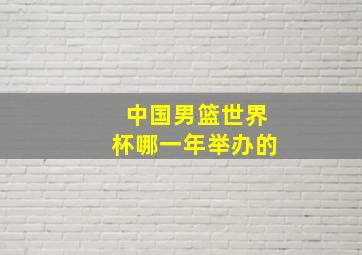 中国男篮世界杯哪一年举办的