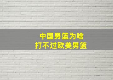 中国男篮为啥打不过欧美男篮