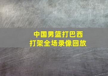 中国男篮打巴西打架全场录像回放