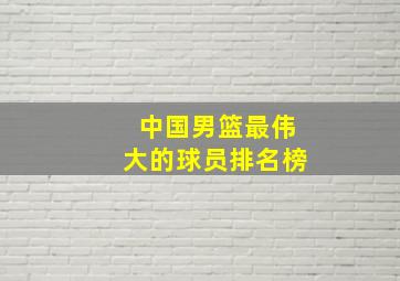 中国男篮最伟大的球员排名榜