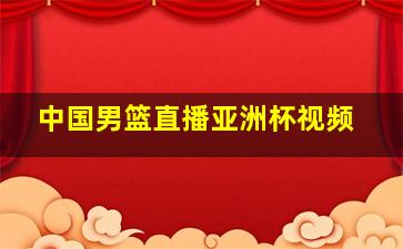 中国男篮直播亚洲杯视频