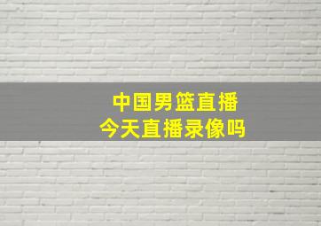 中国男篮直播今天直播录像吗