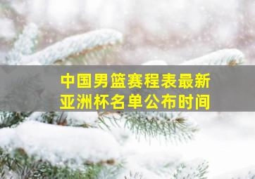 中国男篮赛程表最新亚洲杯名单公布时间