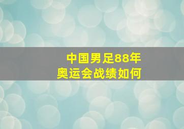 中国男足88年奥运会战绩如何