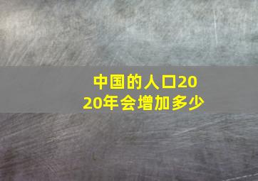 中国的人口2020年会增加多少