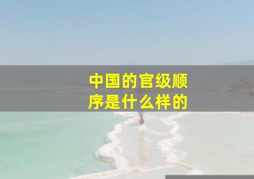 中国的官级顺序是什么样的