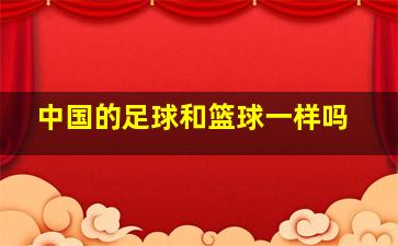 中国的足球和篮球一样吗