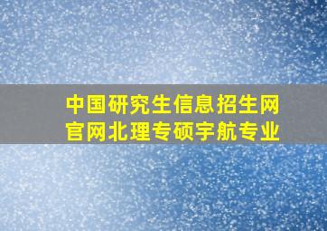 中国研究生信息招生网官网北理专硕宇航专业