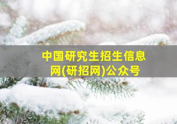 中国研究生招生信息网(研招网)公众号