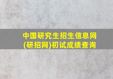 中国研究生招生信息网(研招网)初试成绩查询