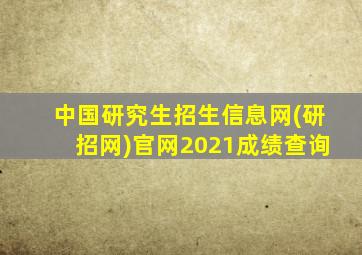 中国研究生招生信息网(研招网)官网2021成绩查询