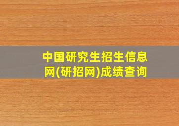 中国研究生招生信息网(研招网)成绩查询