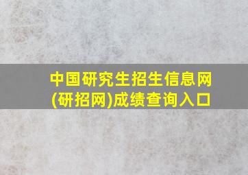 中国研究生招生信息网(研招网)成绩查询入口