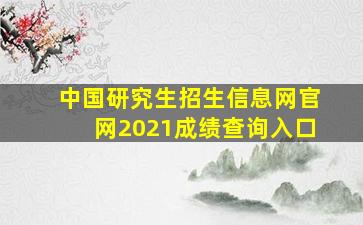 中国研究生招生信息网官网2021成绩查询入口