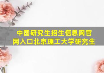 中国研究生招生信息网官网入口北京理工大学研究生