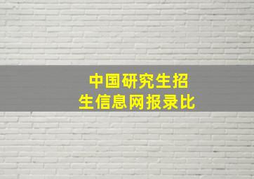 中国研究生招生信息网报录比