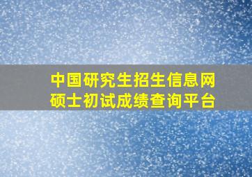 中国研究生招生信息网硕士初试成绩查询平台