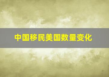 中国移民美国数量变化