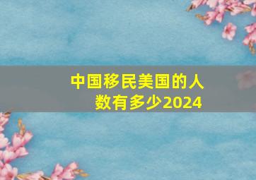 中国移民美国的人数有多少2024