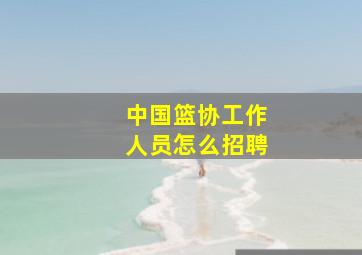 中国篮协工作人员怎么招聘