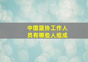 中国篮协工作人员有哪些人组成