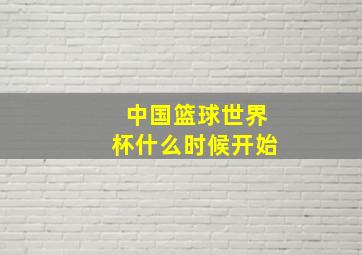 中国篮球世界杯什么时候开始