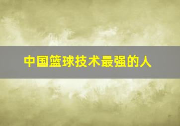 中国篮球技术最强的人