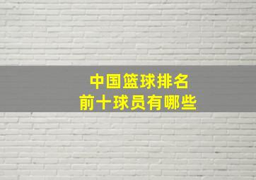 中国篮球排名前十球员有哪些