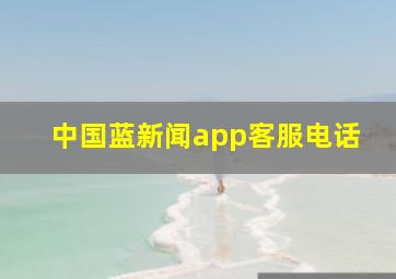 中国蓝新闻app客服电话