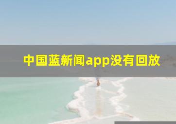 中国蓝新闻app没有回放