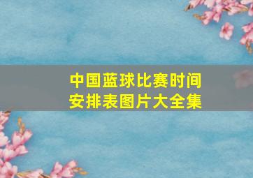 中国蓝球比赛时间安排表图片大全集