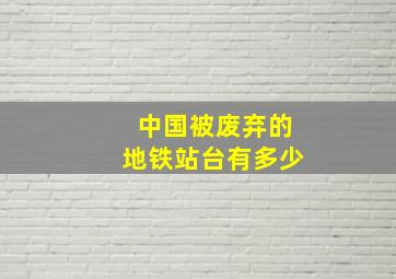 中国被废弃的地铁站台有多少