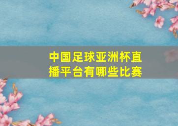 中国足球亚洲杯直播平台有哪些比赛