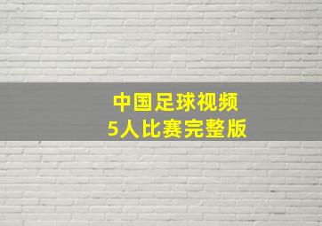 中国足球视频5人比赛完整版