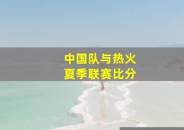 中国队与热火夏季联赛比分