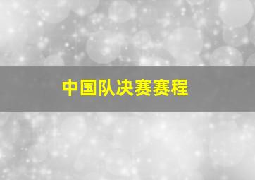 中国队决赛赛程