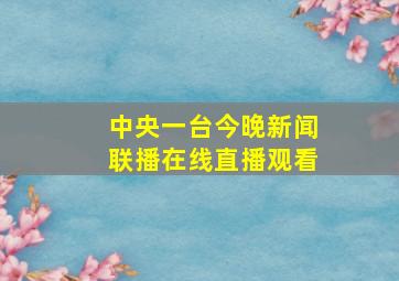 中央一台今晚新闻联播在线直播观看